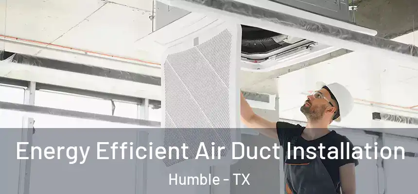  Energy Efficient Air Duct Installation Humble - TX