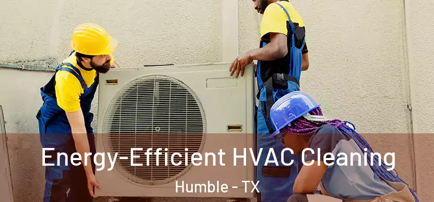  Energy-Efficient HVAC Cleaning Humble - TX